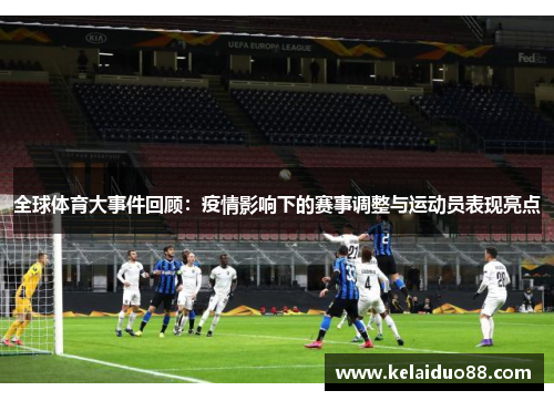 全球体育大事件回顾：疫情影响下的赛事调整与运动员表现亮点